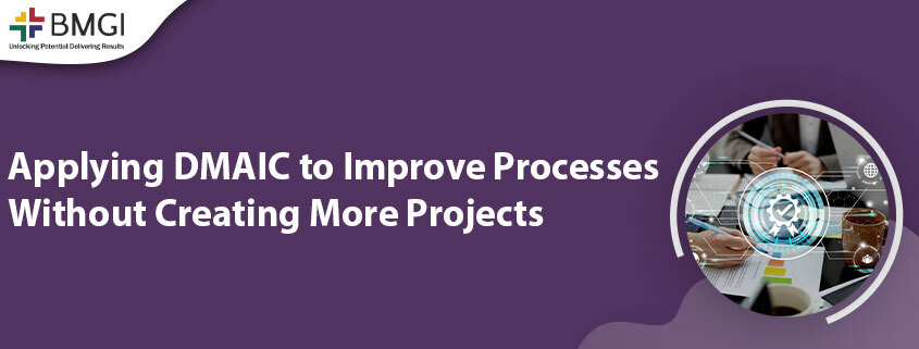 Applying DMAIC to Improve Processes Without Creating More&nbsp;Projects