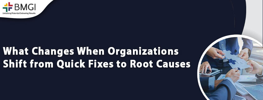 What Changes When Organizations Shift from Quick Fixes to Root&nbsp;Causes