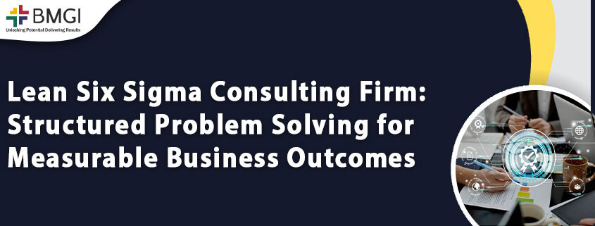 Lean Six Sigma Consulting Firm: Structured Problem Solving for Measurable Business&nbsp;Outcomes